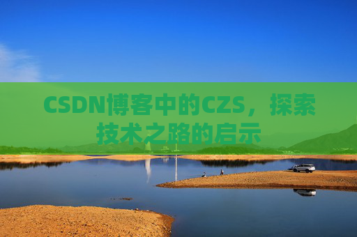 CSDN博客中的CZS，探索技术之路的启示